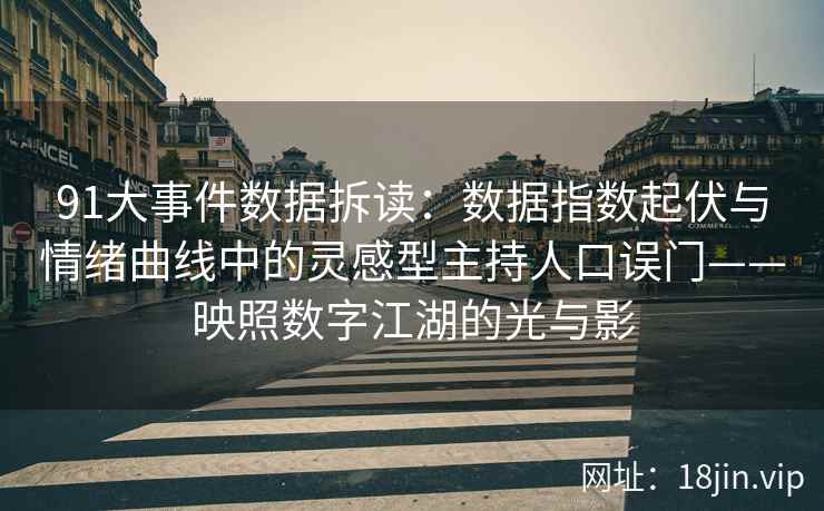 91大事件数据拆读：数据指数起伏与情绪曲线中的灵感型主持人口误门——映照数字江湖的光与影