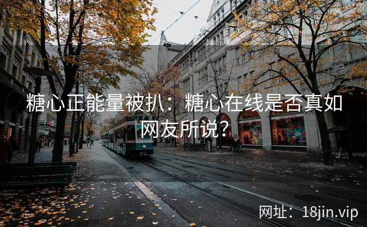 糖心正能量被扒：糖心在线是否真如网友所说？