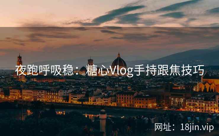 夜跑呼吸稳：糖心Vlog手持跟焦技巧