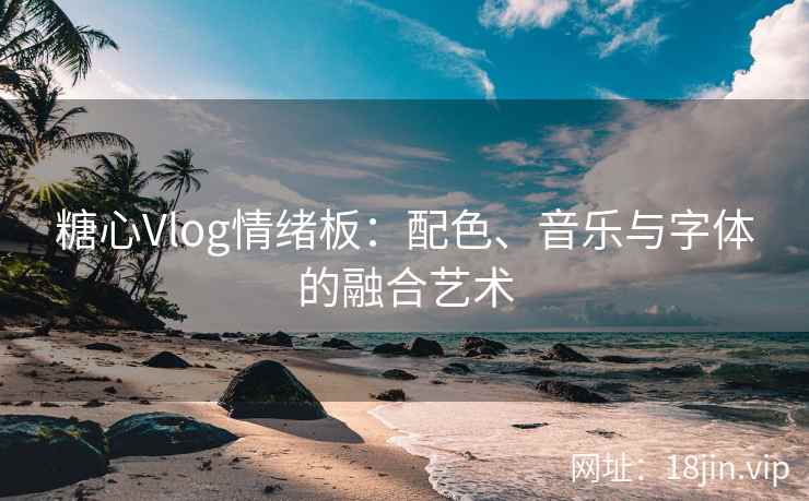 糖心Vlog情绪板：配色、音乐与字体的融合艺术