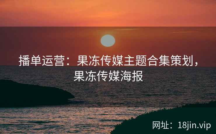 播单运营：果冻传媒主题合集策划，果冻传媒海报