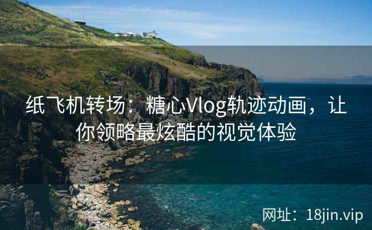 纸飞机转场：糖心Vlog轨迹动画，让你领略最炫酷的视觉体验