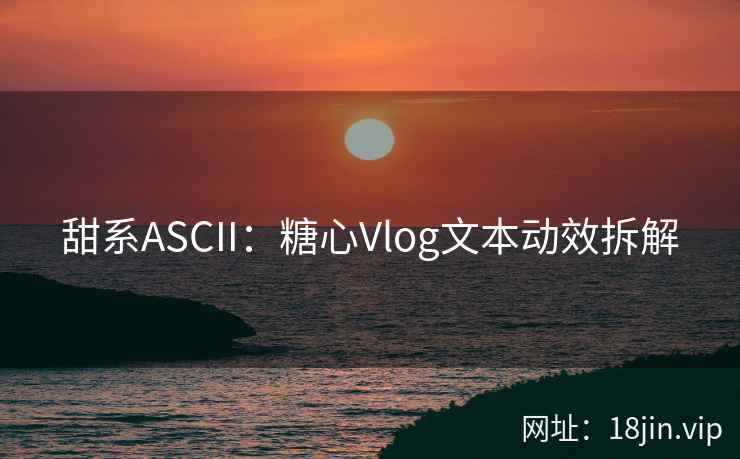 甜系ASCII：糖心Vlog文本动效拆解