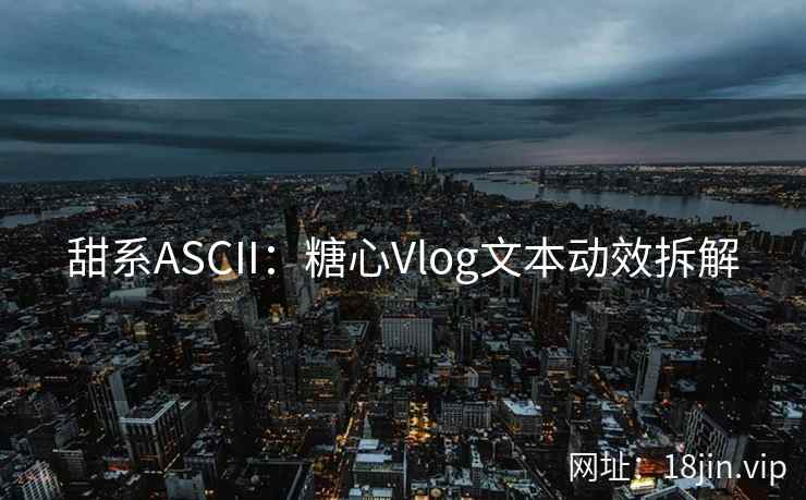 甜系ASCII：糖心Vlog文本动效拆解