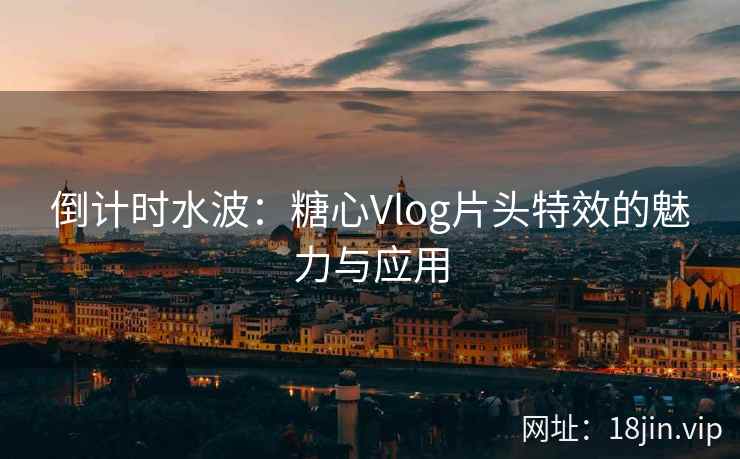 倒计时水波：糖心Vlog片头特效的魅力与应用