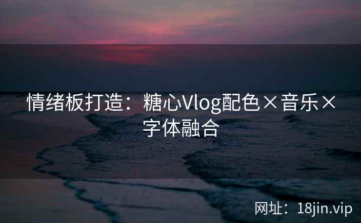 情绪板打造：糖心Vlog配色×音乐×字体融合