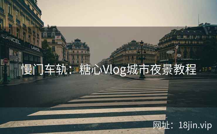 慢门车轨：糖心Vlog城市夜景教程