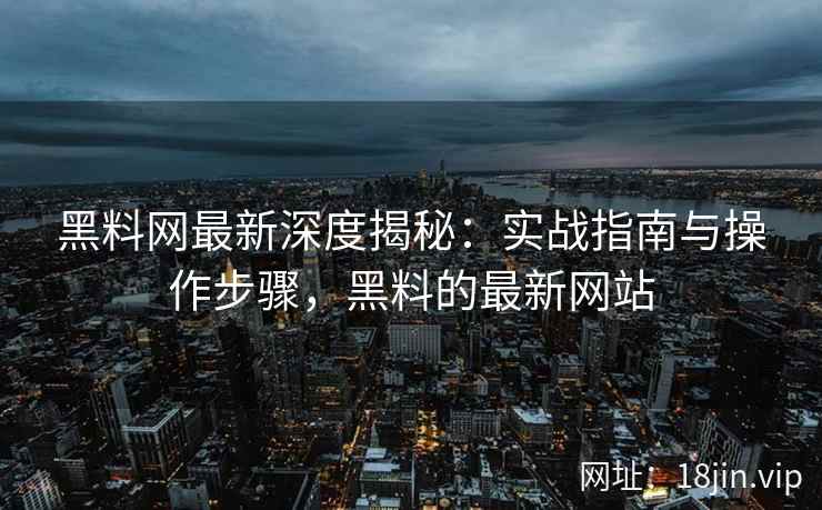 黑料网最新深度揭秘：实战指南与操作步骤，黑料的最新网站