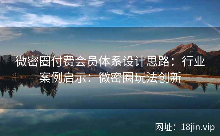 微密圈付费会员体系设计思路：行业案例启示：微密圈玩法创新
