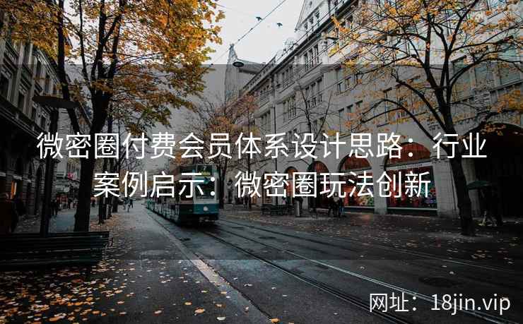 微密圈付费会员体系设计思路：行业案例启示：微密圈玩法创新
