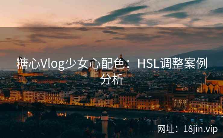 糖心Vlog少女心配色：HSL调整案例分析