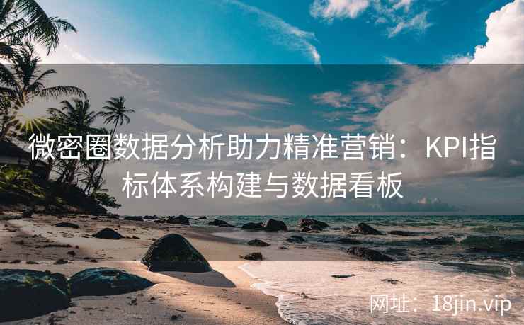 微密圈数据分析助力精准营销：KPI指标体系构建与数据看板