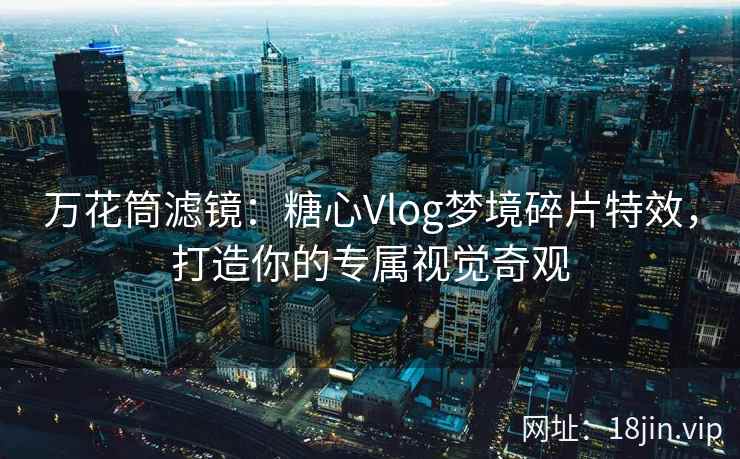 万花筒滤镜：糖心Vlog梦境碎片特效，打造你的专属视觉奇观