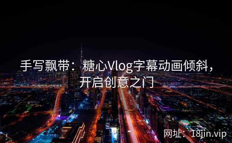 手写飘带：糖心Vlog字幕动画倾斜，开启创意之门
