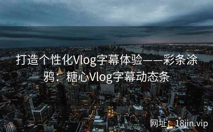 打造个性化Vlog字幕体验——彩条涂鸦：糖心Vlog字幕动态条