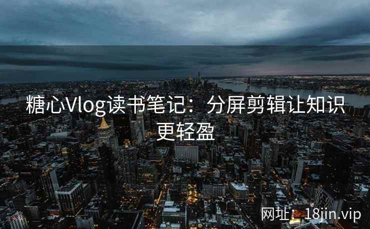 糖心Vlog读书笔记：分屏剪辑让知识更轻盈