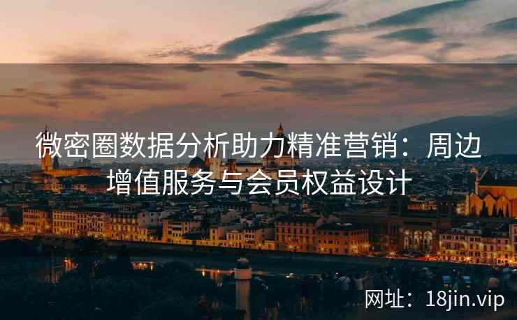 微密圈数据分析助力精准营销：周边增值服务与会员权益设计