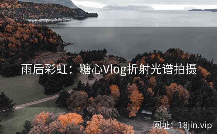 雨后彩虹：糖心Vlog折射光谱拍摄