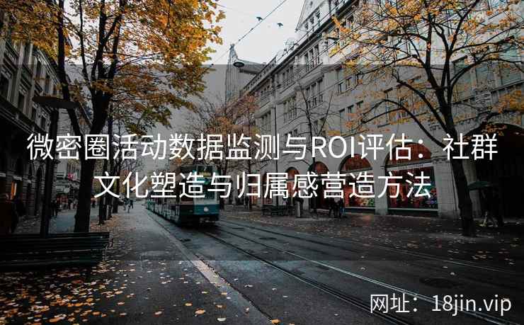 微密圈活动数据监测与ROI评估：社群文化塑造与归属感营造方法