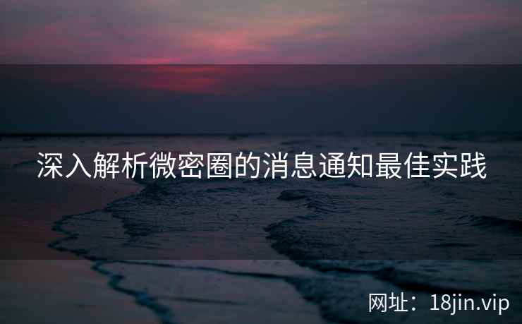 深入解析微密圈的消息通知最佳实践
